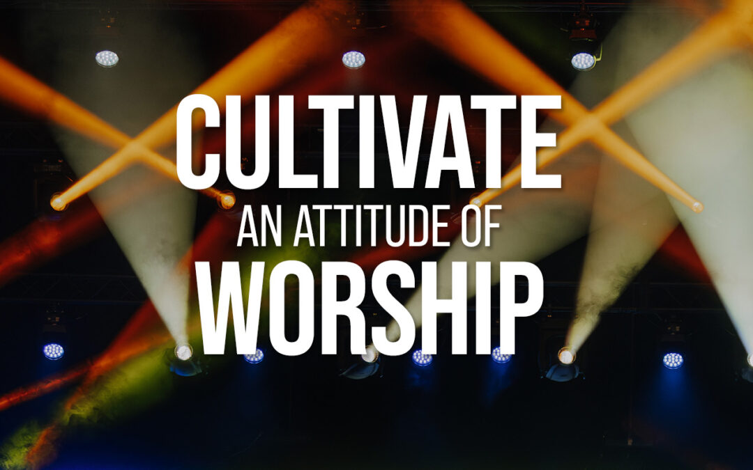 Cultivate an Attitude of Worship