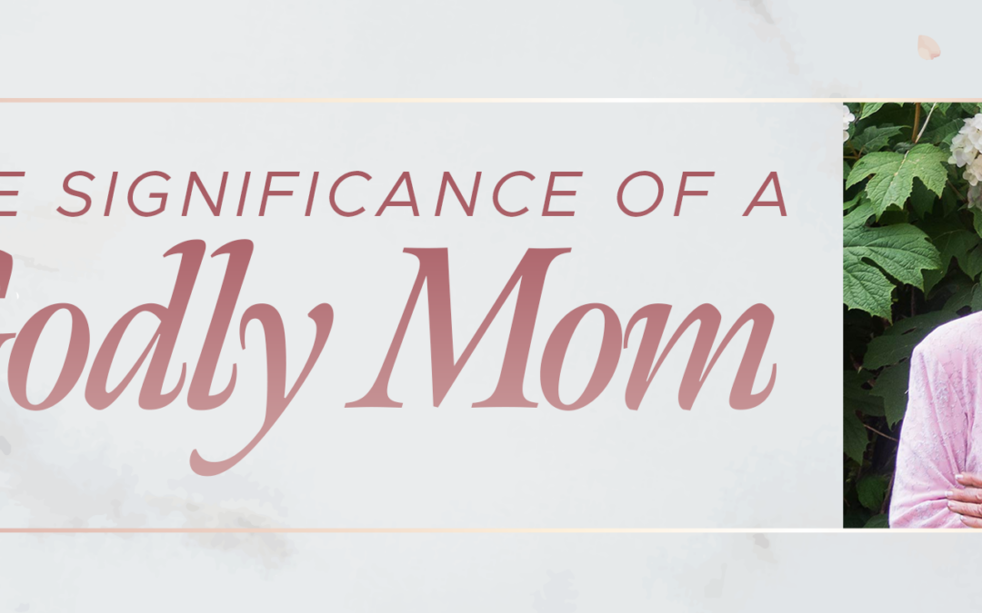 The Significance of a Godly Mom