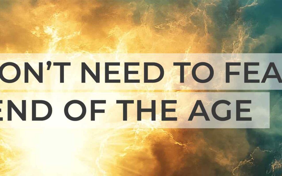 We Don’t Need to Fear the End of the Age